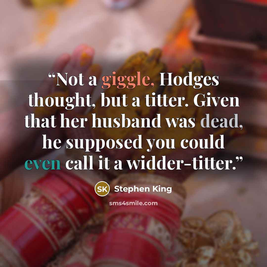 “Not a giggle, Hodges thought, but a titter. Given that her husband was dead, he supposed you could even call it a widder-titter.” quote by Stephen King