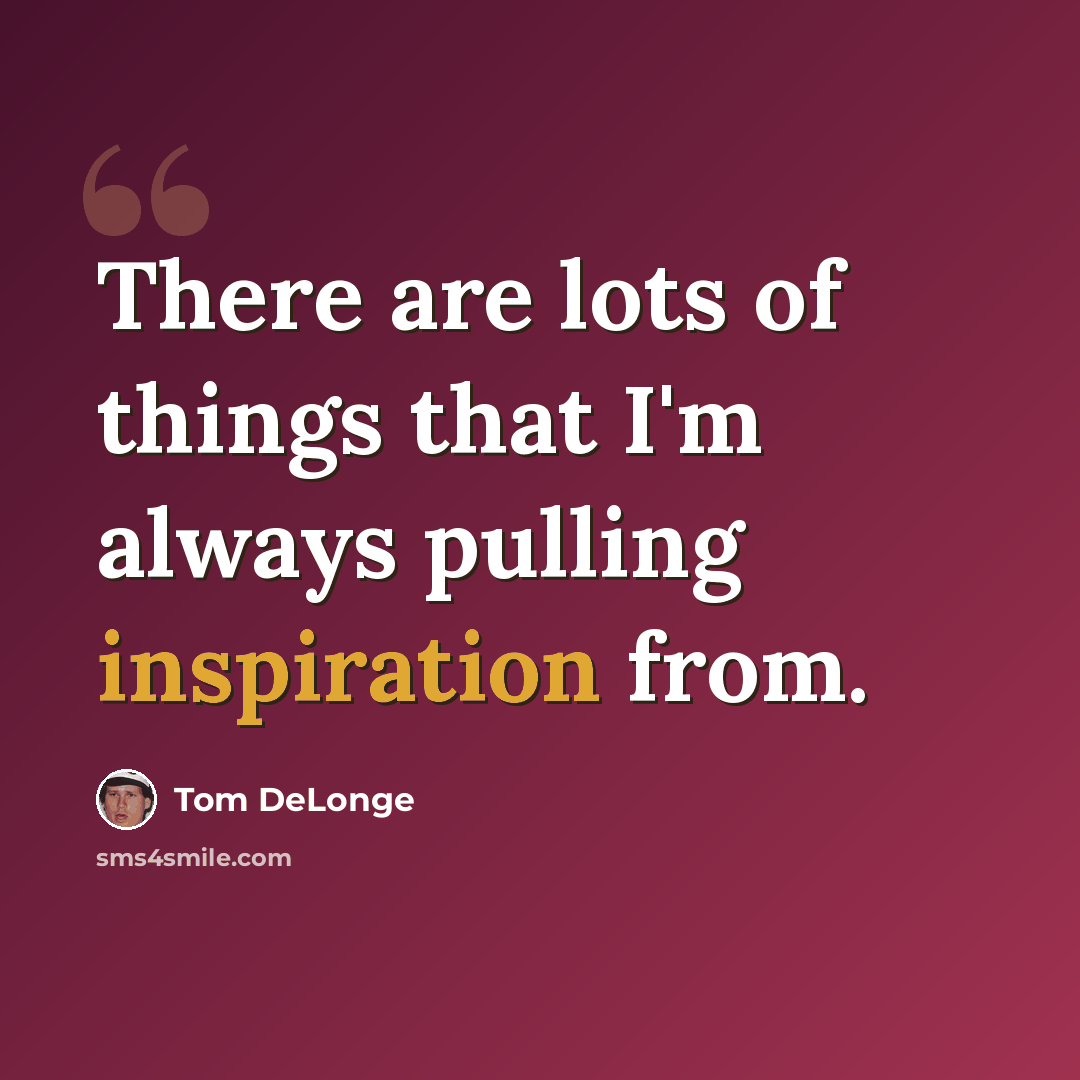 “There are lots of things that I'm always pulling inspiration from.” quote by Tom DeLonge