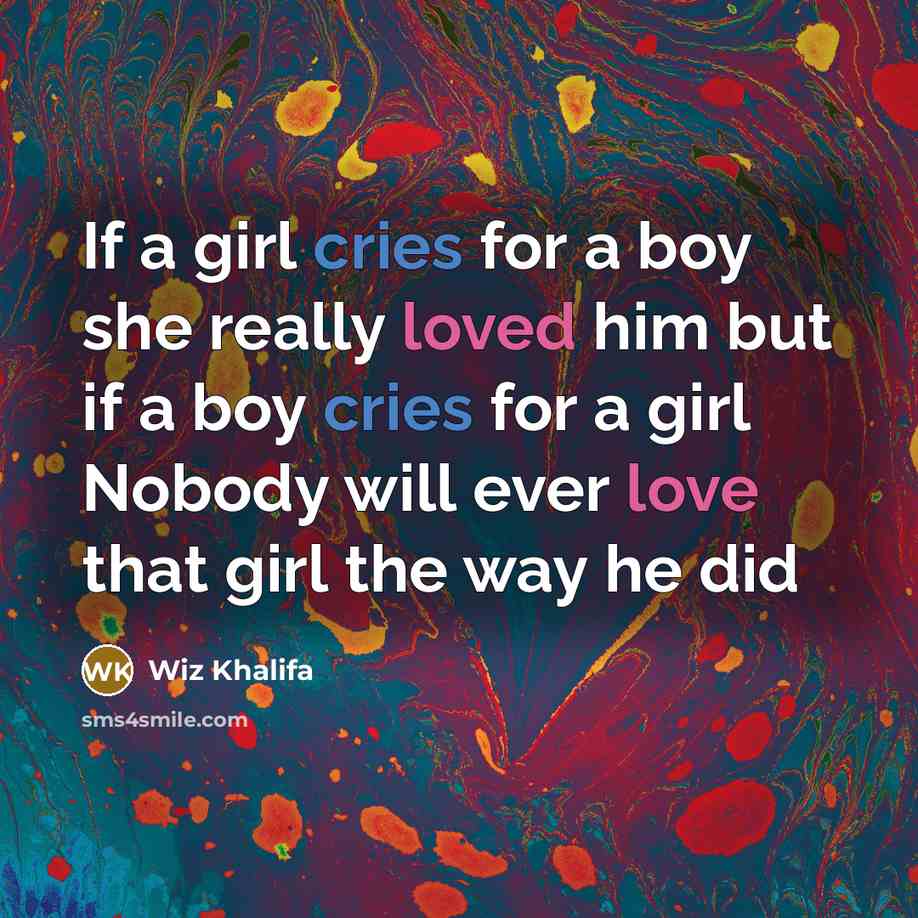 “If a girl cries for a boy she really loved him but if a boy cries for a girl Nobody will ever love that girl the way he did” quote by Wiz Khalifa