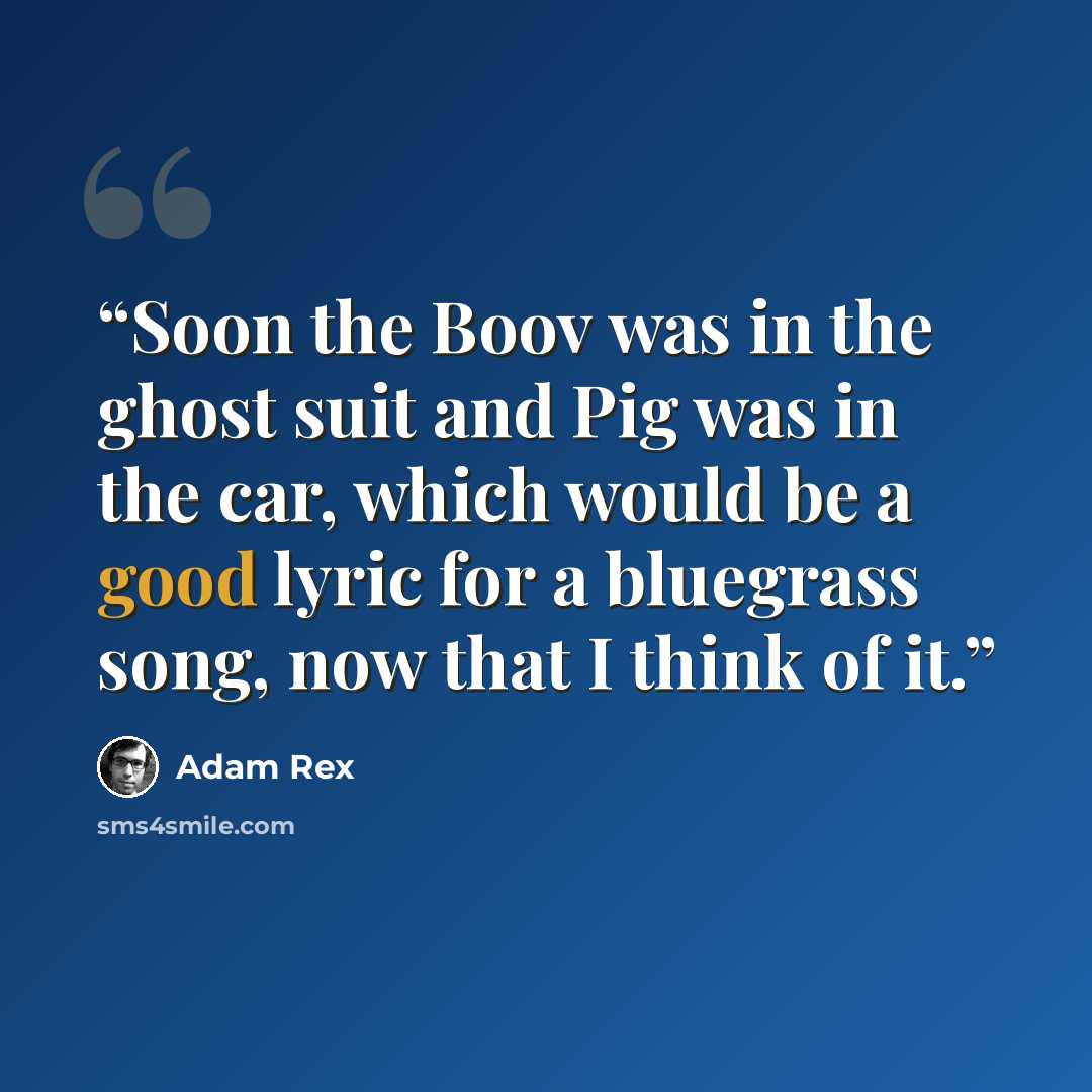 “Soon the Boov was in the ghost suit and Pig was in the car, which would be a good lyric for a bluegrass song, now that I think of it.” quote by Adam Rex