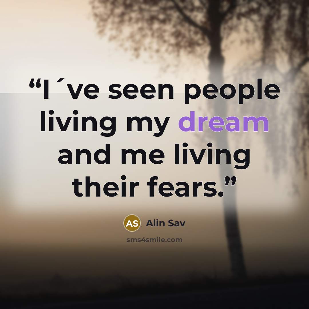 “I´ve seen people living my dream and me living their fears.” quote by Alin Sav
