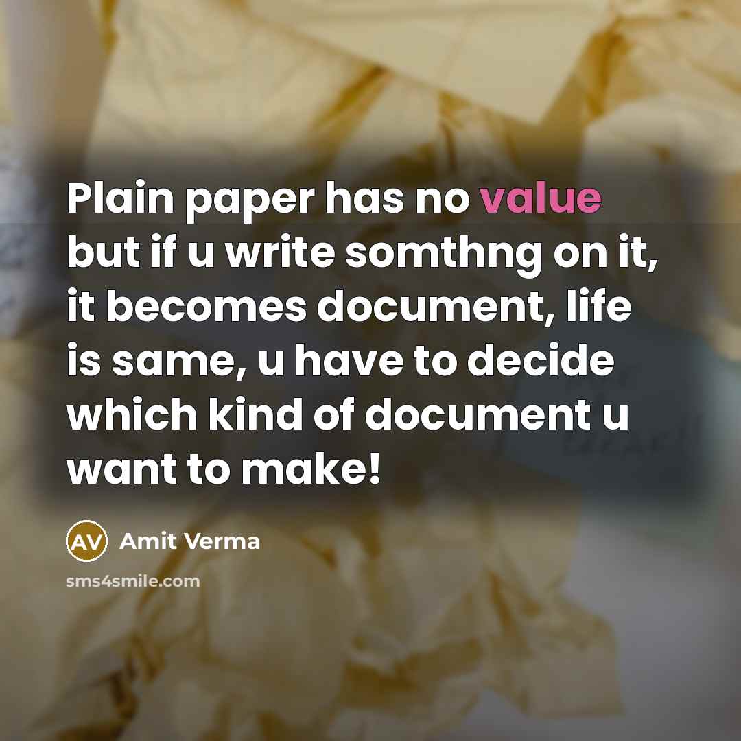 “Plain paper has no value but if u write somthng on it, it becomes document, life is same, u have to decide which kind of document u want to make!” quote by Amit Verma