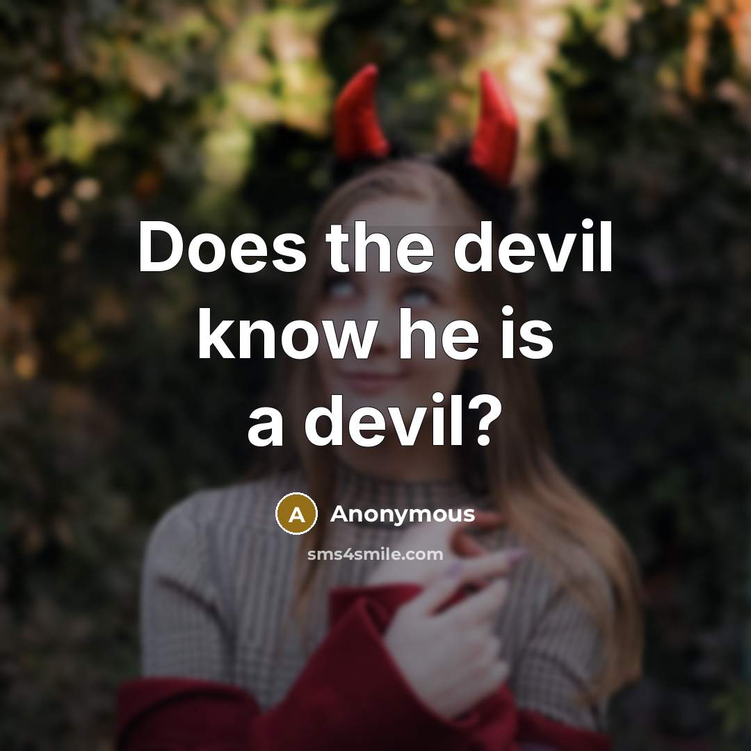 “Does the devil know he is a devil?” quote by Anonymous
