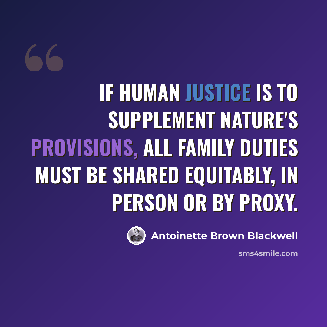 “if human justice is to supplement Nature's provisions, all family duties must be shared equitably, in person or by proxy.” quote by Antoinette Brown Blackwell