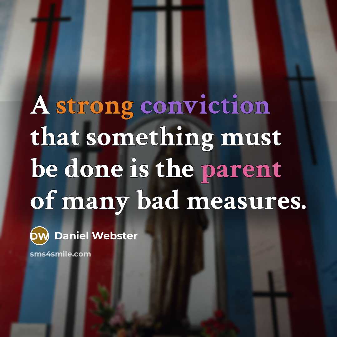 “A strong conviction that something must be done is the parent of many bad measures.” quote by Daniel Webster