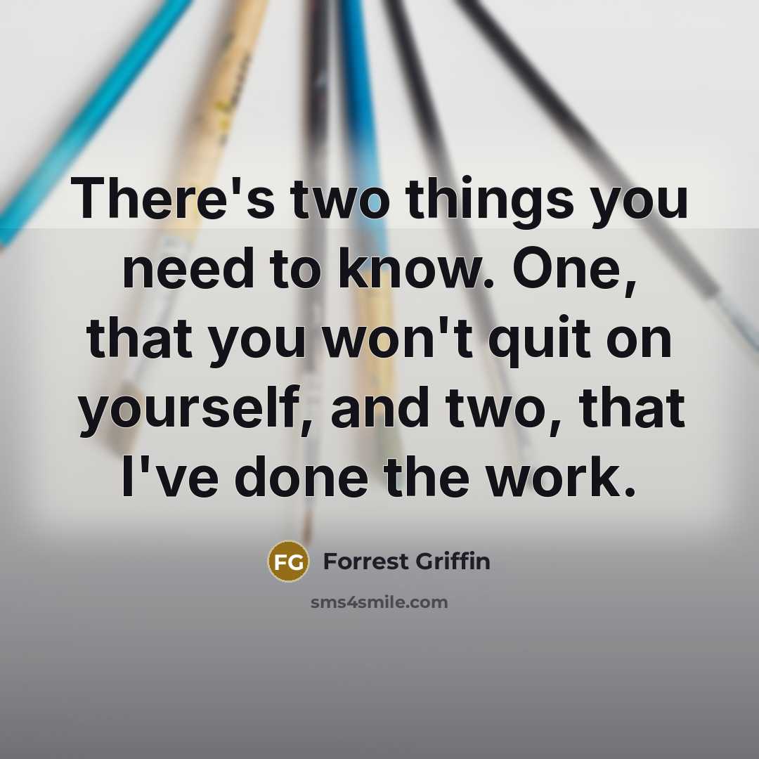 “There's two things you need to know. One, that you won't quit on yourself, and two, that I've done the work.” quote by Forrest Griffin