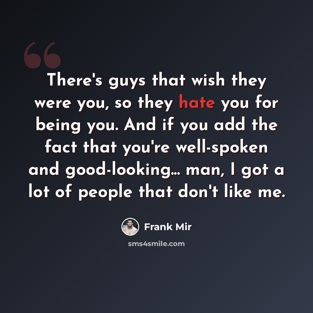 “There's guys that wish they were you, so they hate you for being you. And if you add the fact that you're well-spoken and good-looking... man, I got a lot of people that don't like me.” quote by Frank Mir
