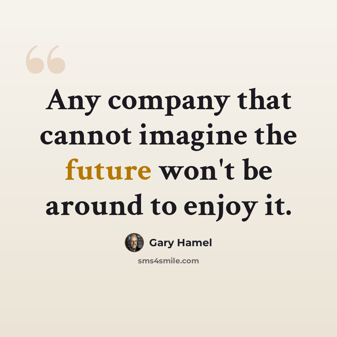 “Any company that cannot imagine the future won't be around to enjoy it.” quote by Gary Hamel