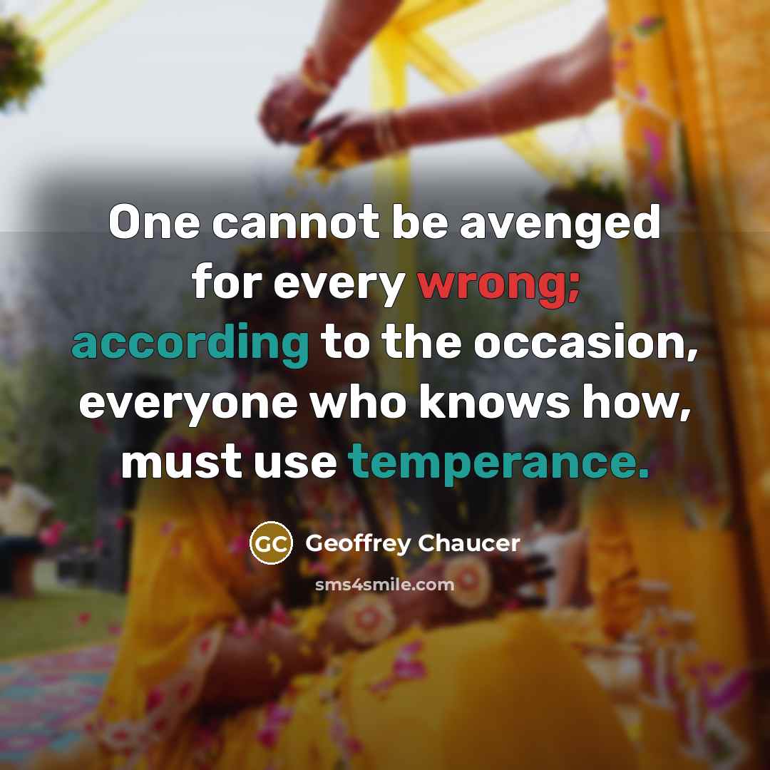 “One cannot be avenged for every wrong; according to the occasion, everyone who knows how, must use temperance.” quote by Geoffrey Chaucer