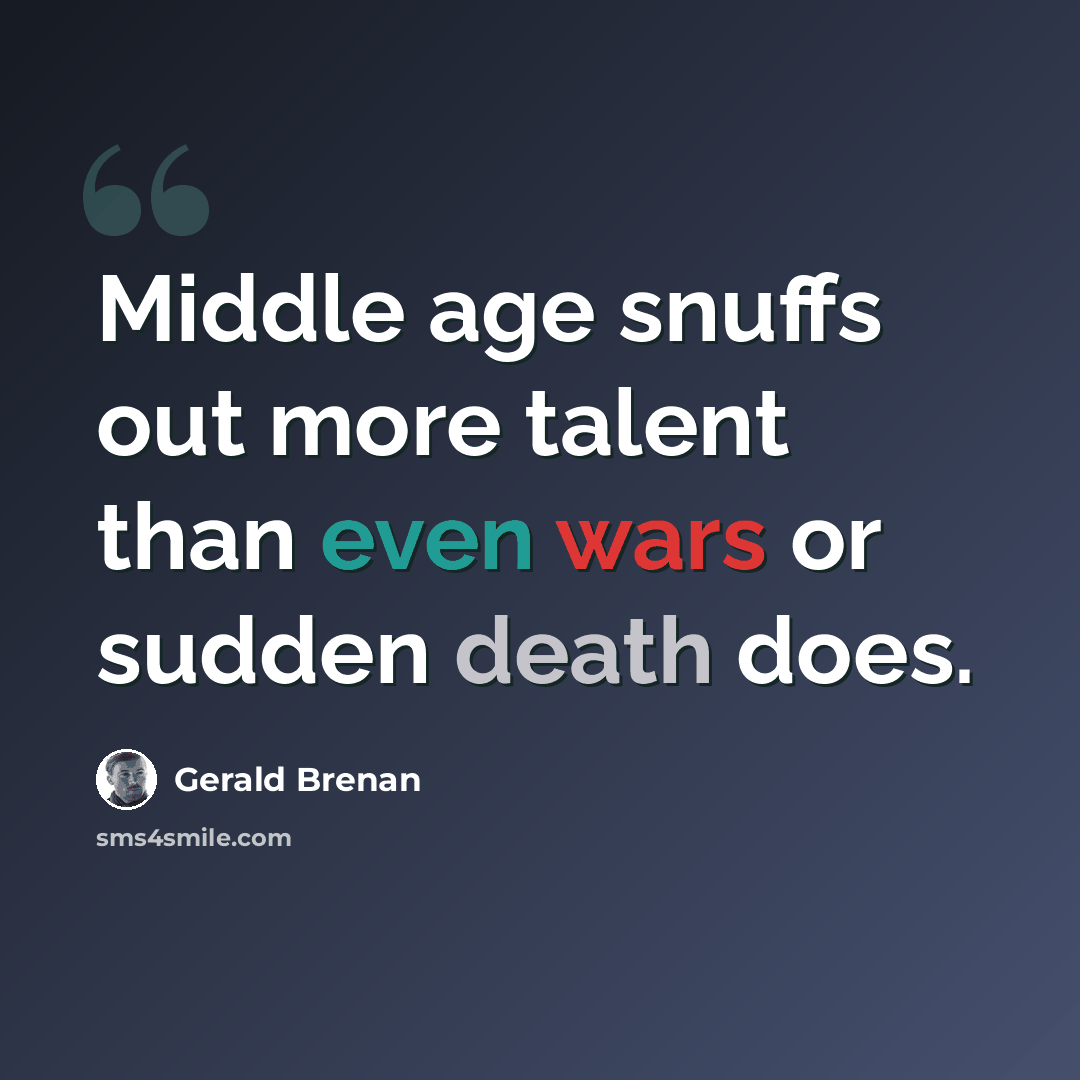 “Middle age snuffs out more talent than even wars or sudden death does.” quote by Gerald Brenan