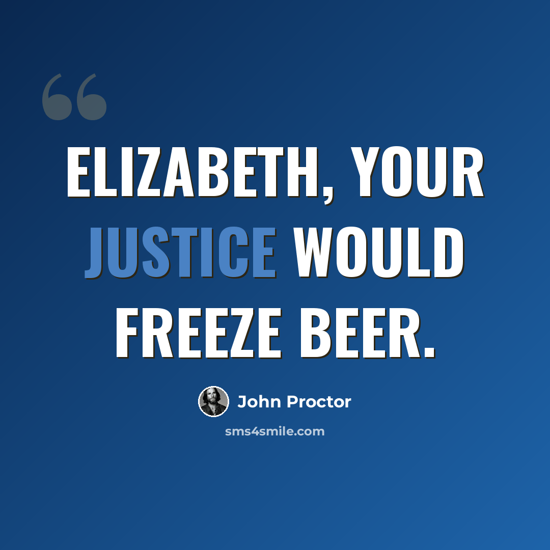 “Elizabeth, your justice would freeze beer.” quote by John Proctor