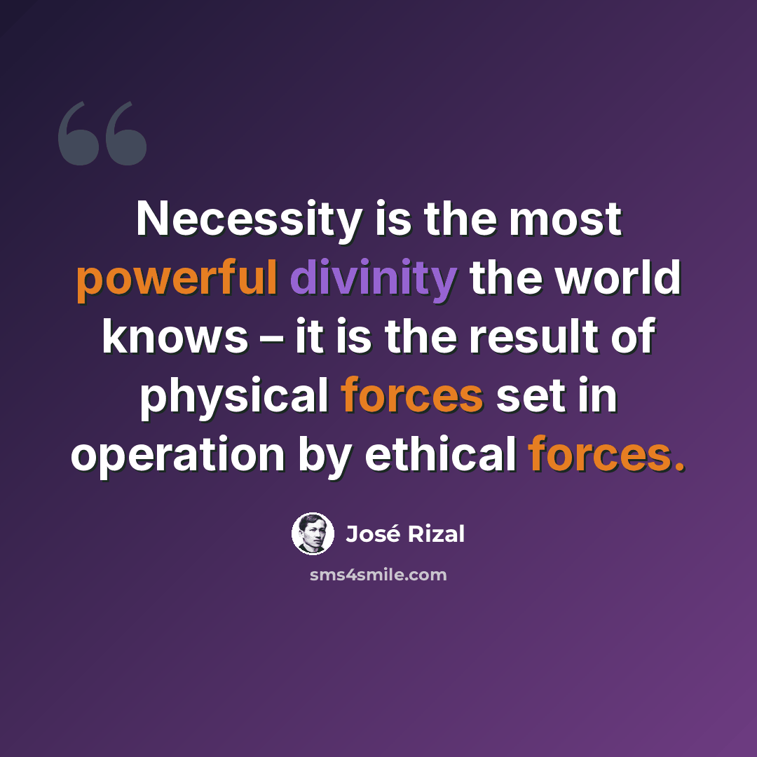 “Necessity is the most powerful divinity the world knows – it is the result of physical forces set in operation by ethical forces.” quote by Jose Rizal