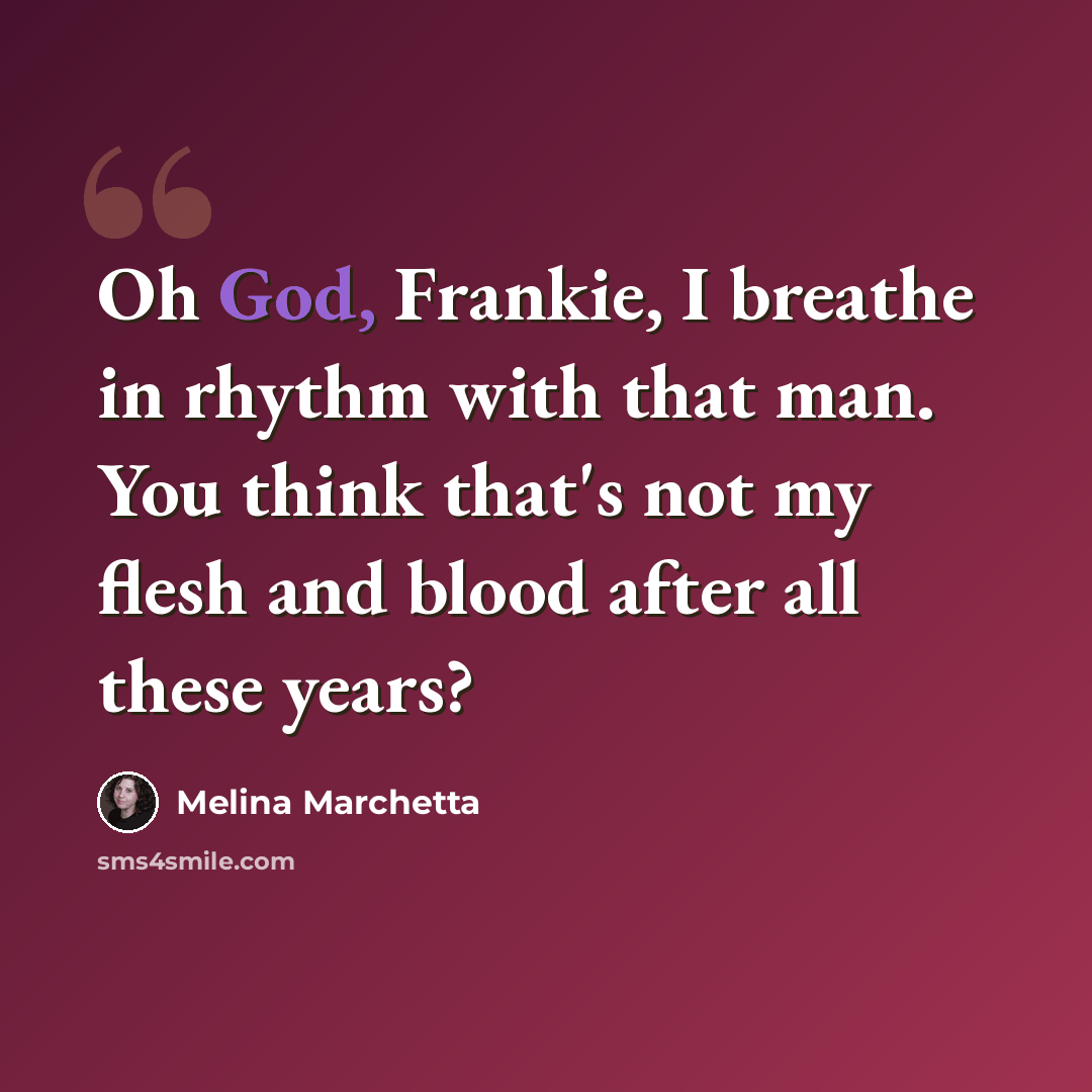 “Oh God, Frankie, I breathe in rhythm with that man. You think that's not my flesh and blood after all these years?” quote by Melina Marchetta