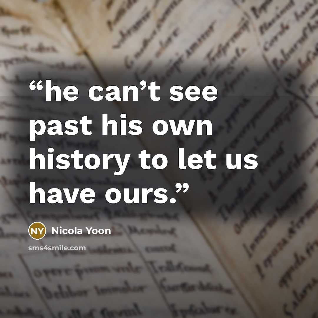 “he can’t see past his own history to let us have ours.” quote by Nicola Yoon