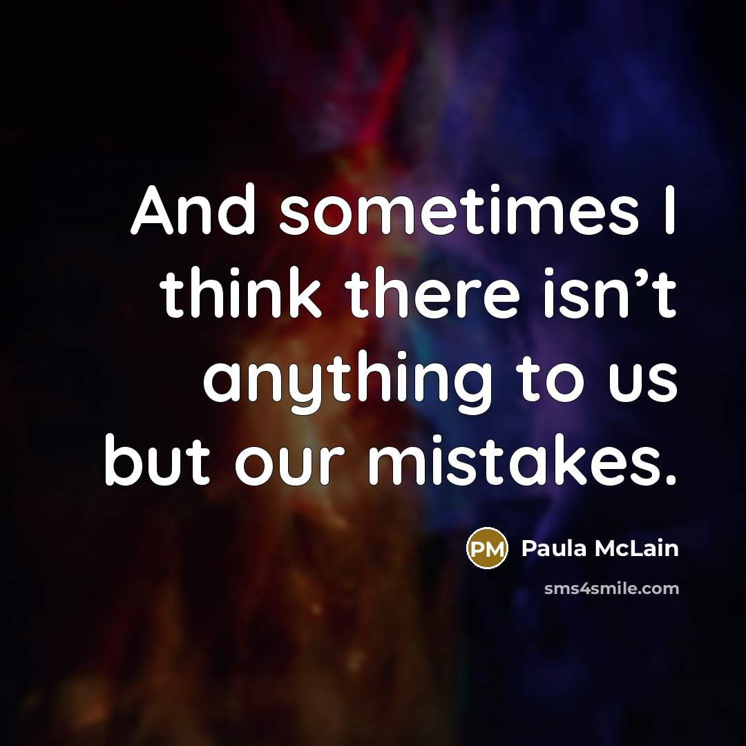 “And sometimes I think there isn’t anything to us but our mistakes.” quote by Paula McLain