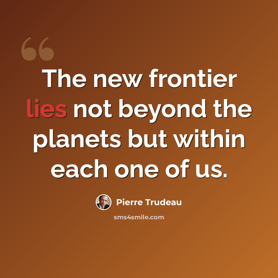 “The new frontier lies not beyond the planets but within each one of us.” quote by Pierre Trudeau