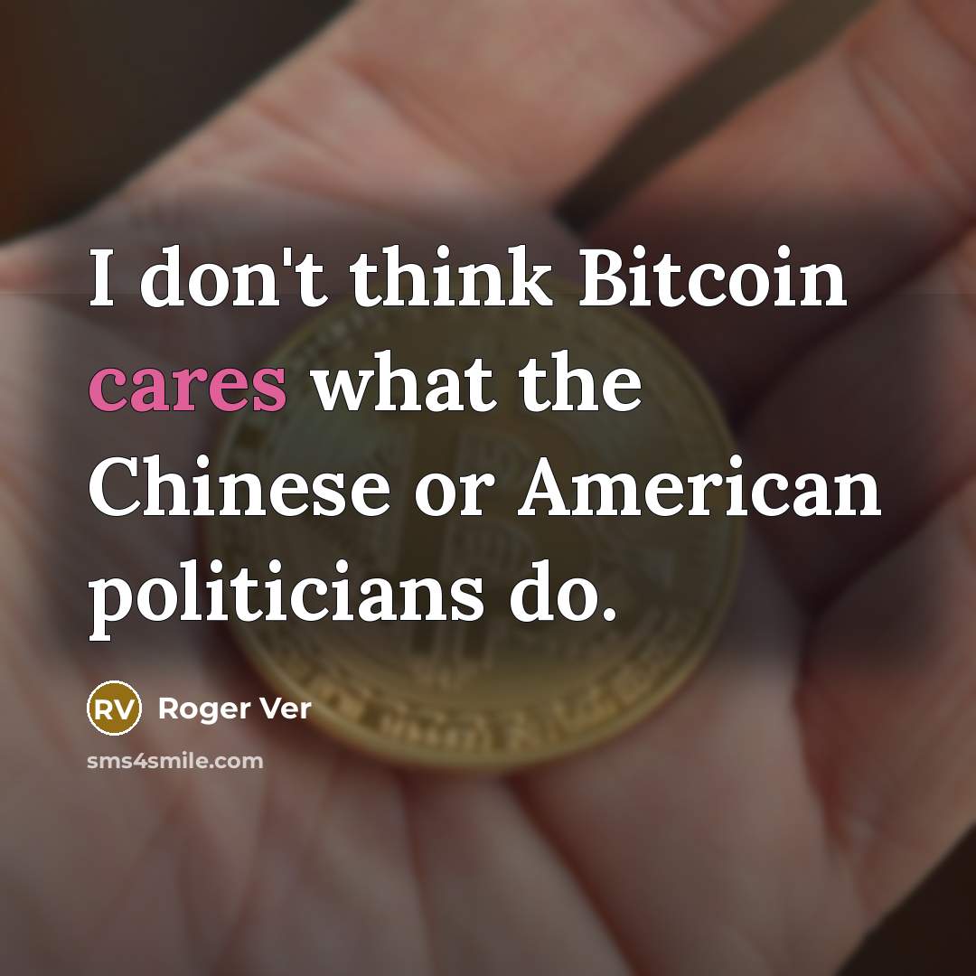 “I don't think Bitcoin cares what the Chinese or American politicians do.” quote by Roger Ver
