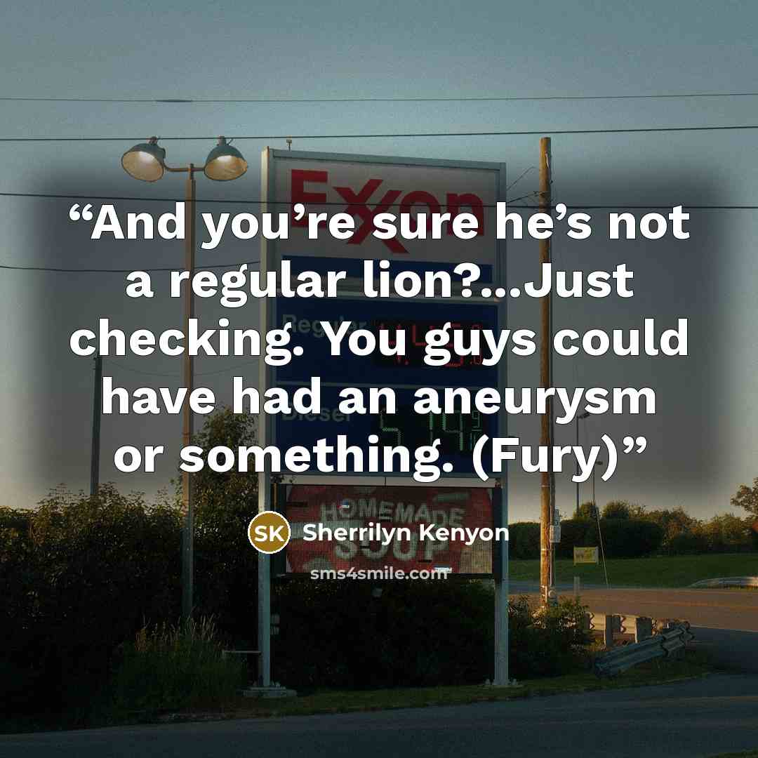 “And you’re sure he’s not a regular lion?...Just checking. You guys could have had an aneurysm or something. (Fury)” quote by Sherrilyn Kenyon