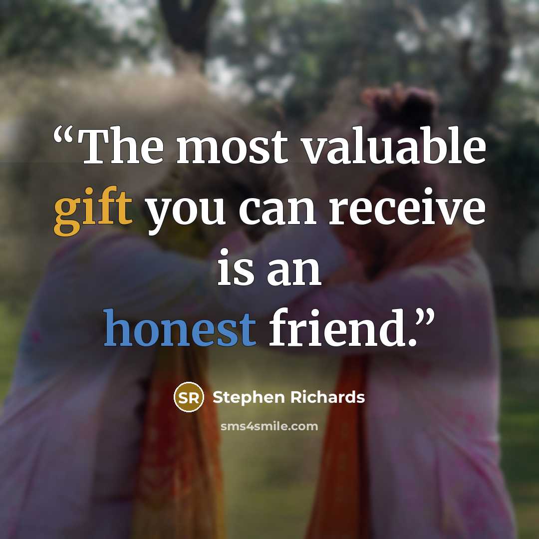 “The most valuable gift you can receive is an honest friend.” quote by Stephen Richards
