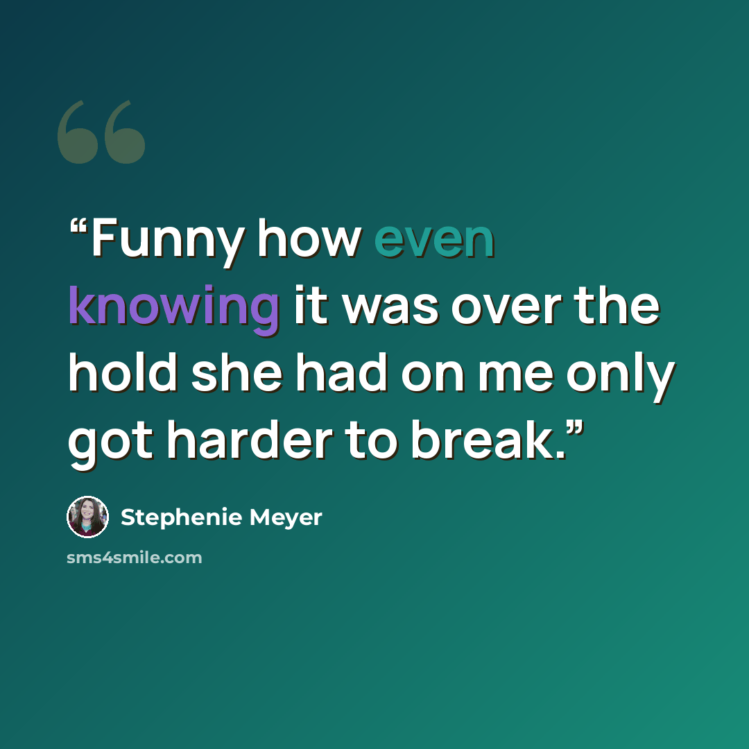 “Funny how even knowing it was over the hold she had on me only got harder to break.” quote by Stephenie Meyer