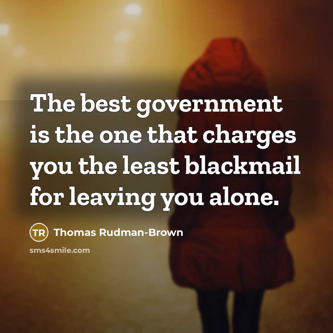 “The best government is the one that charges you the least blackmail for leaving you alone.” quote by Thomas Rudman-Brown