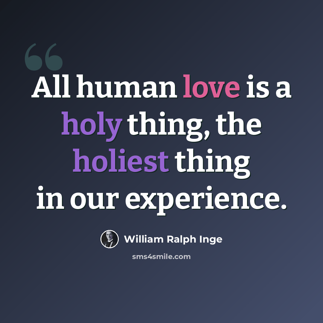 “All human love is a holy thing, the holiest thing in our experience.” quote by William Ralph Inge
