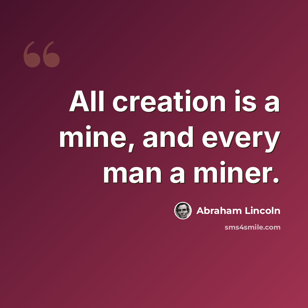 “All creation is a mine, and every man a miner.” quote by Abraham Lincoln