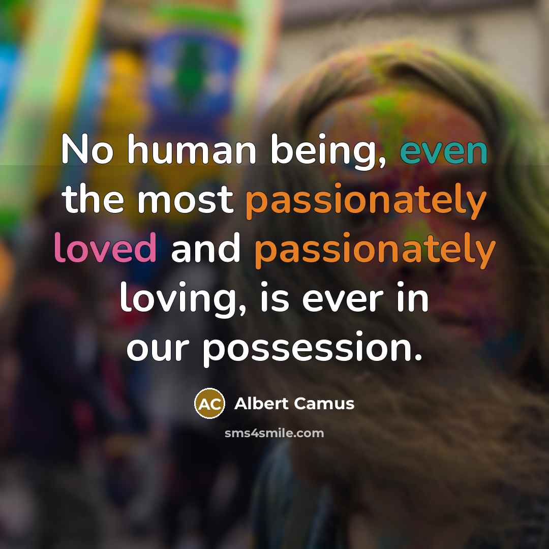 “No human being, even the most passionately loved and passionately loving, is ever in our possession.” quote by Albert Camus