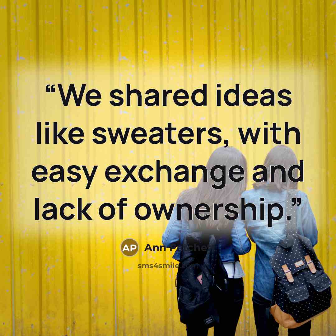 “We shared ideas like sweaters, with easy exchange and lack of ownership.” quote by Ann Patchett
