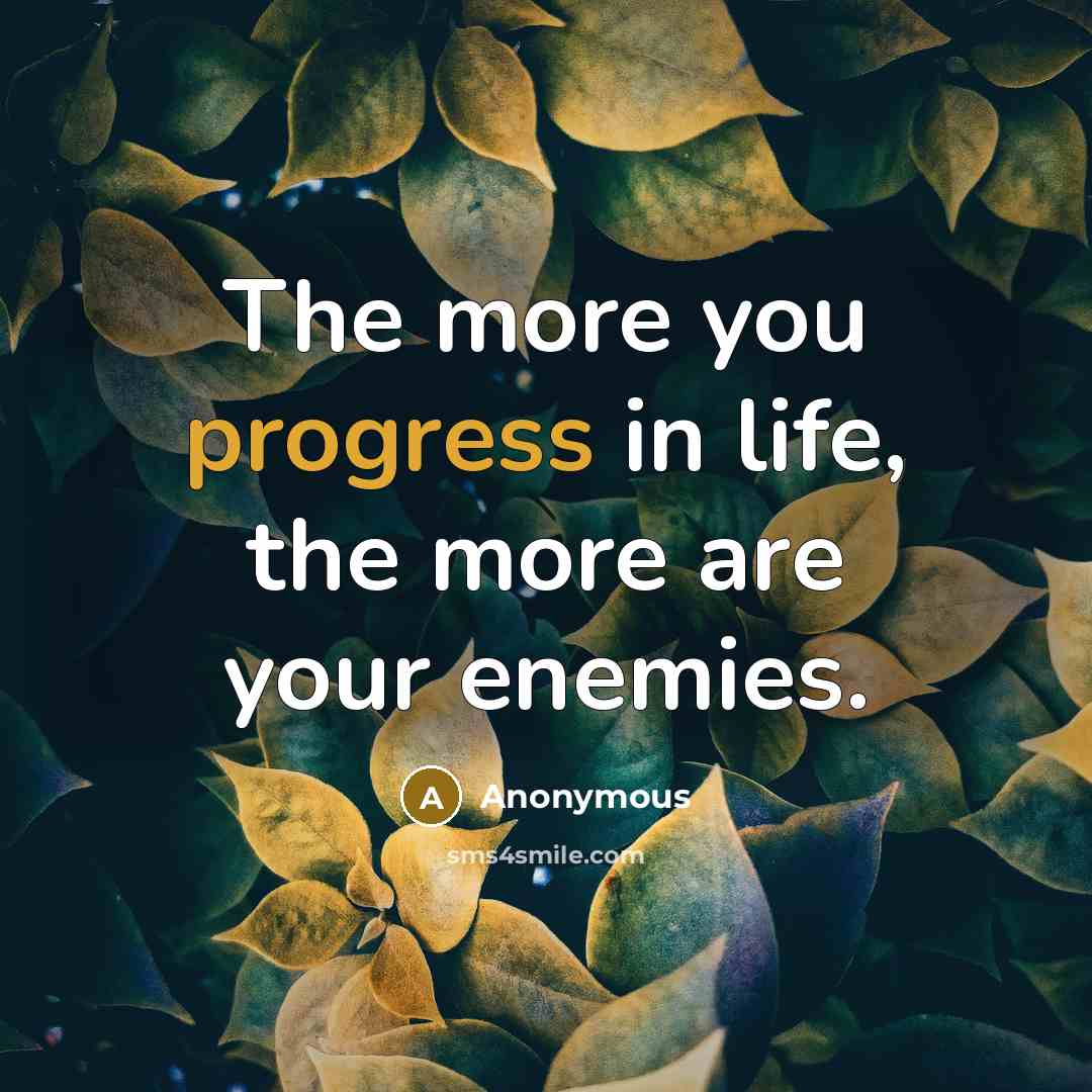 “The more you progress in life, the more are your enemies.” quote by Anonymous