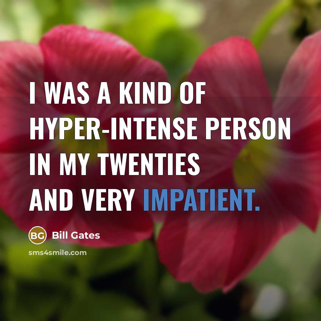 “I was a kind of hyper-intense person in my twenties and very impatient.” quote by Bill Gates