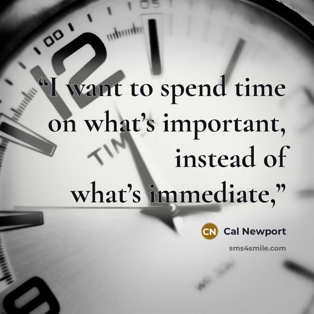 “I want to spend time on what’s important, instead of what’s immediate,” quote by Cal Newport