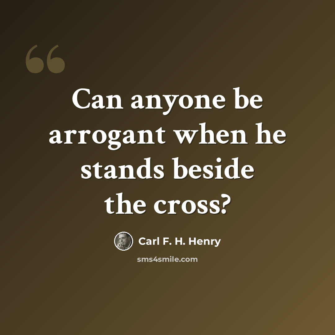 “Can anyone be arrogant when he stands beside the cross?” quote by Carl F. H. Henry