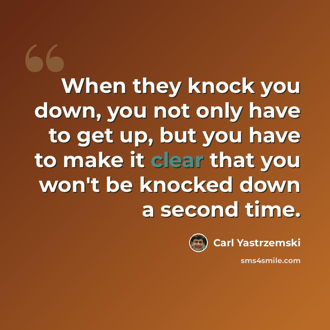 “When they knock you down, you not only have to get up, but you have to make it clear that you won't be knocked down a second time.” quote by Carl Yastrzemski