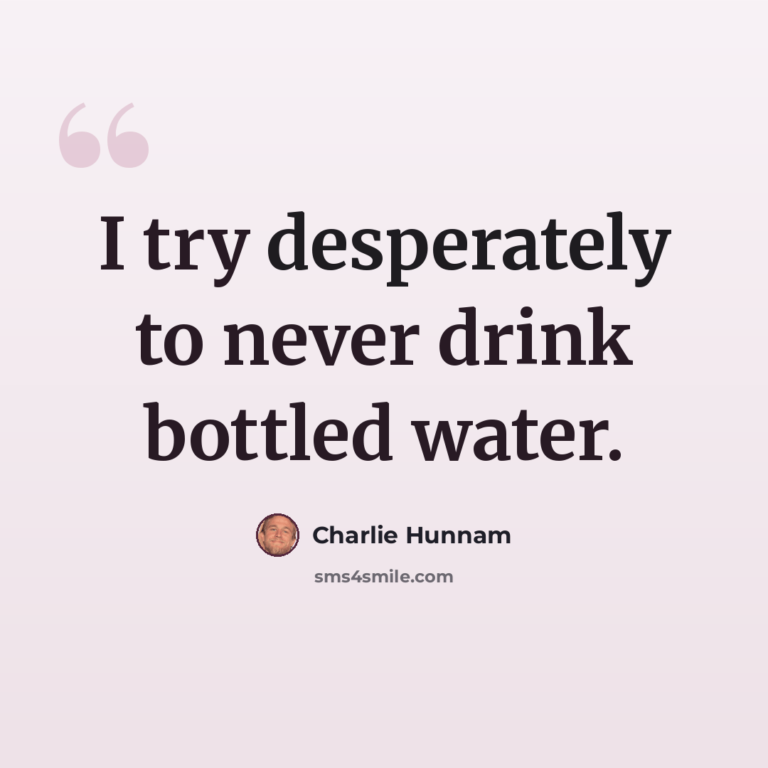 “I try desperately to never drink bottled water.” quote by Charlie Hunnam