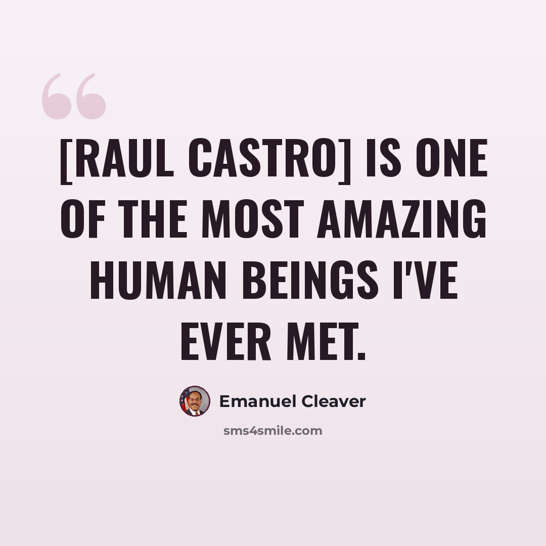 “[Raul Castro] is one of the most amazing human beings I've ever met.” quote by Emanuel Cleaver