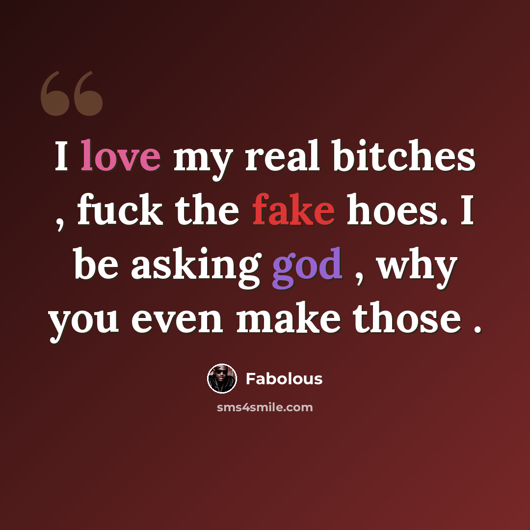 “I love my real bitches , fuck the fake hoes. I be asking god , why you even make those .” quote by Fabolous