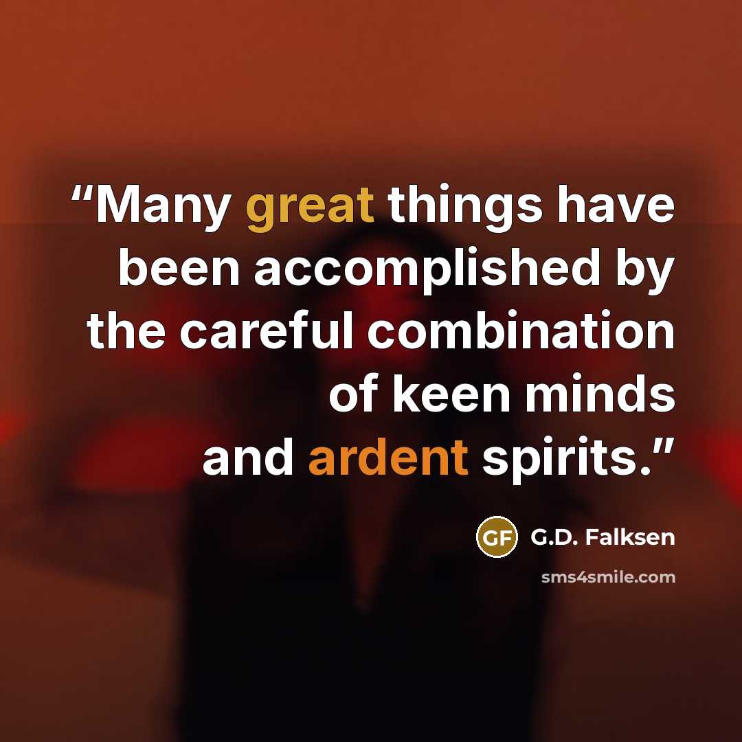 “Many great things have been accomplished by the careful combination of keen minds and ardent spirits.” quote by G.D. Falksen