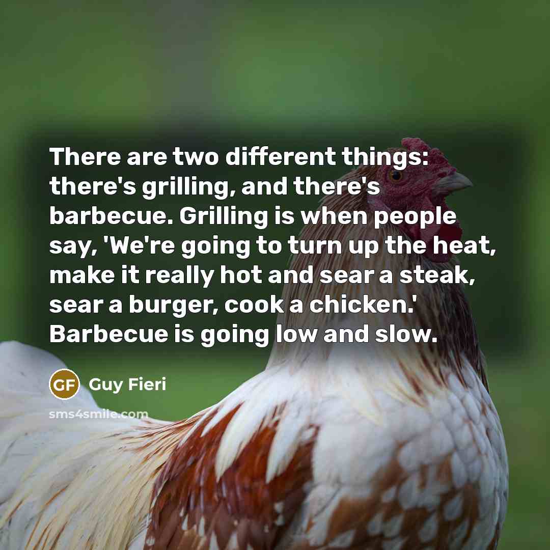 “There are two different things: there's grilling, and there's barbecue. Grilling is when people say, 'We're going to turn up the heat, make it really hot and sear a steak, sear a burger, cook a chicken.' Barbecue is going low and slow.” quote by Guy Fieri