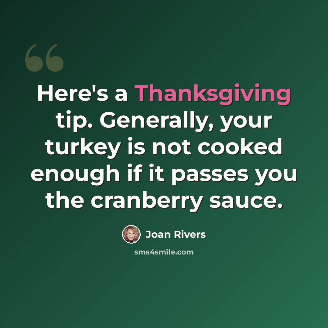 “Here's a Thanksgiving tip. Generally, your turkey is not cooked enough if it passes you the cranberry sauce.” quote by Joan Rivers