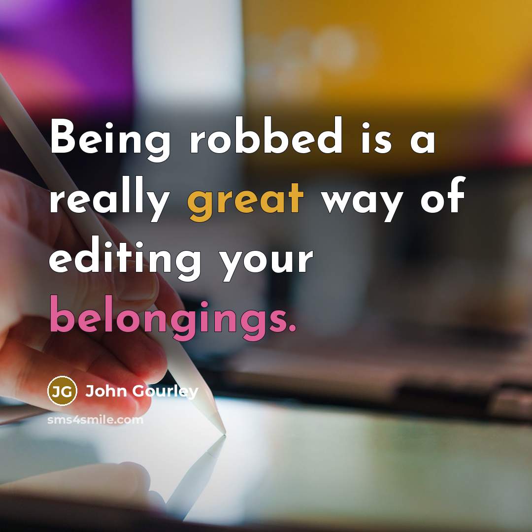 “Being robbed is a really great way of editing your belongings.” quote by John Gourley