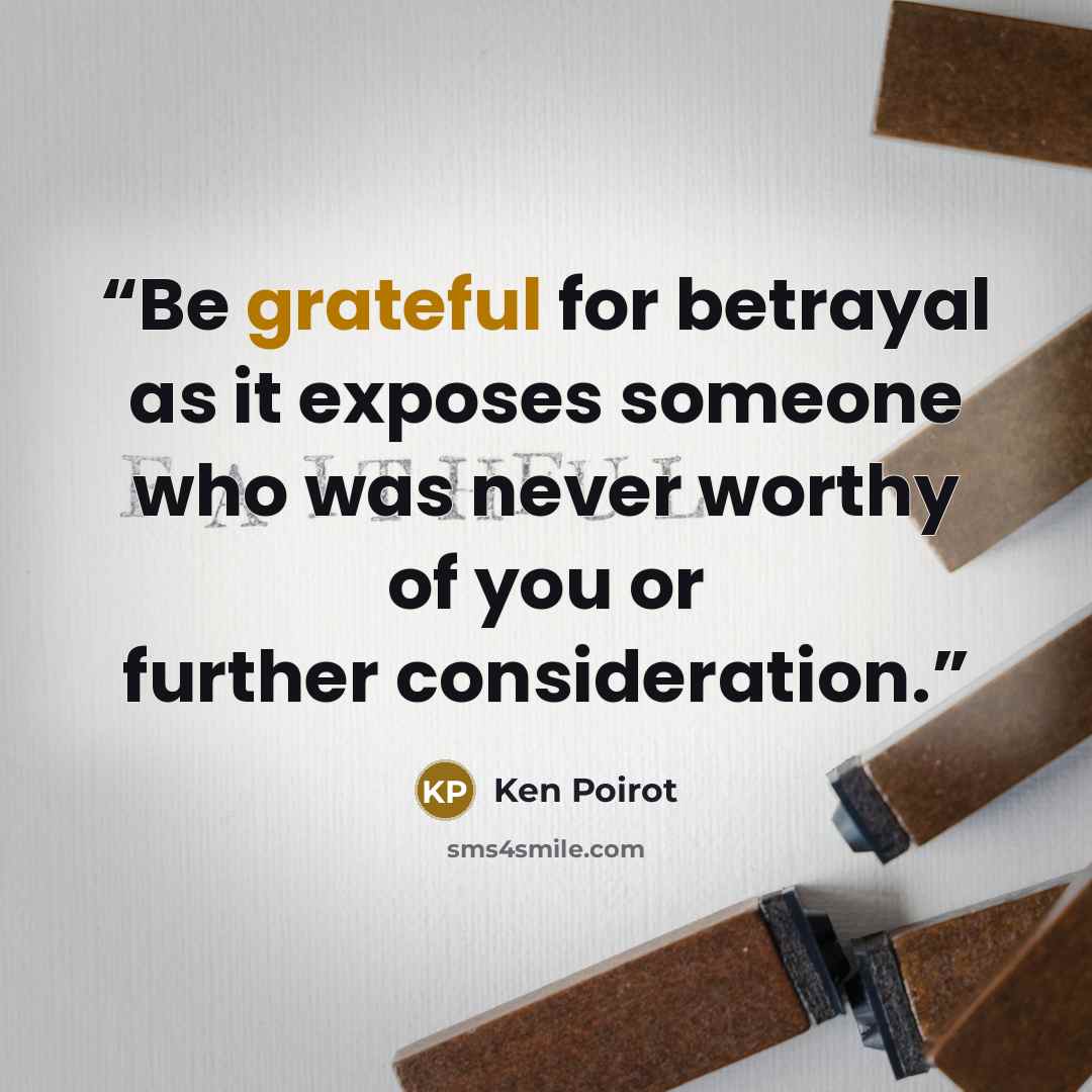“Be grateful for betrayal as it exposes someone who was never worthy of you or further consideration.” quote by Ken Poirot