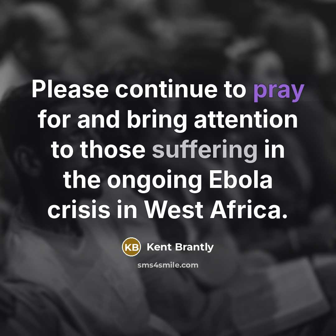 “Please continue to pray for and bring attention to those suffering in the ongoing Ebola crisis in West Africa.” quote by Kent Brantly