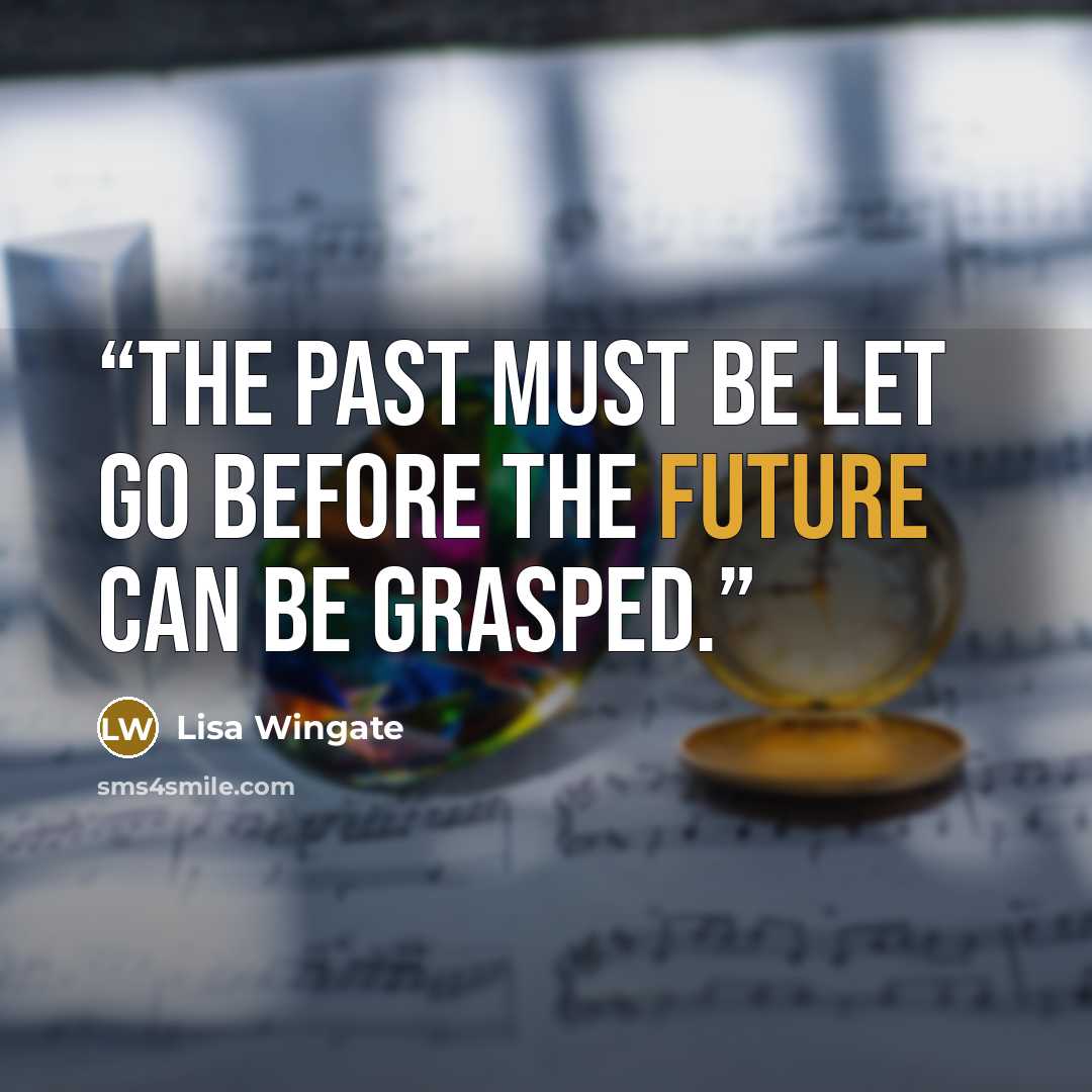“The past must be let go before the future can be grasped.” quote by Lisa Wingate