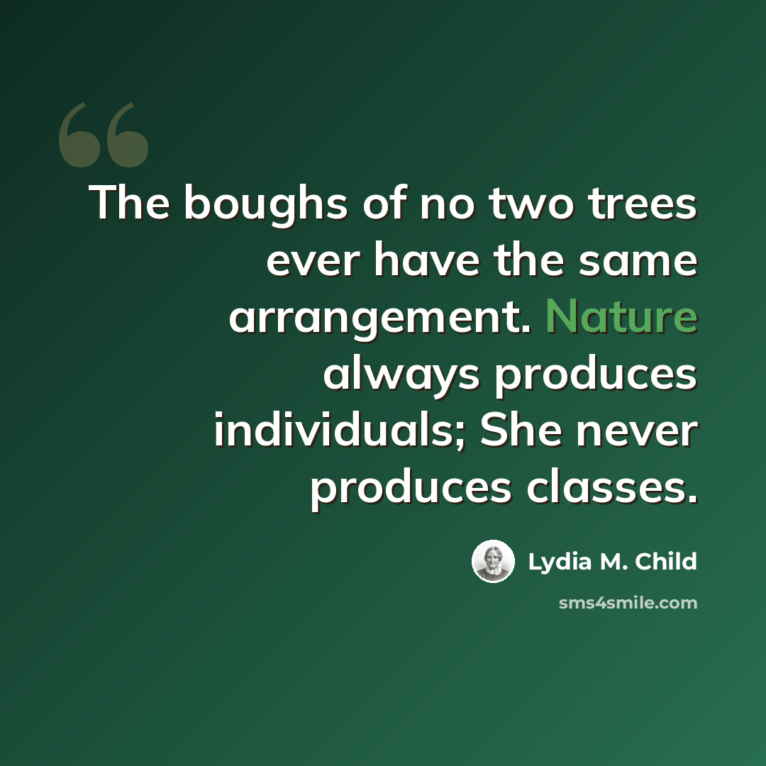 “The boughs of no two trees ever have the same arrangement. Nature always produces individuals; She never produces classes.” quote by Lydia M. Child