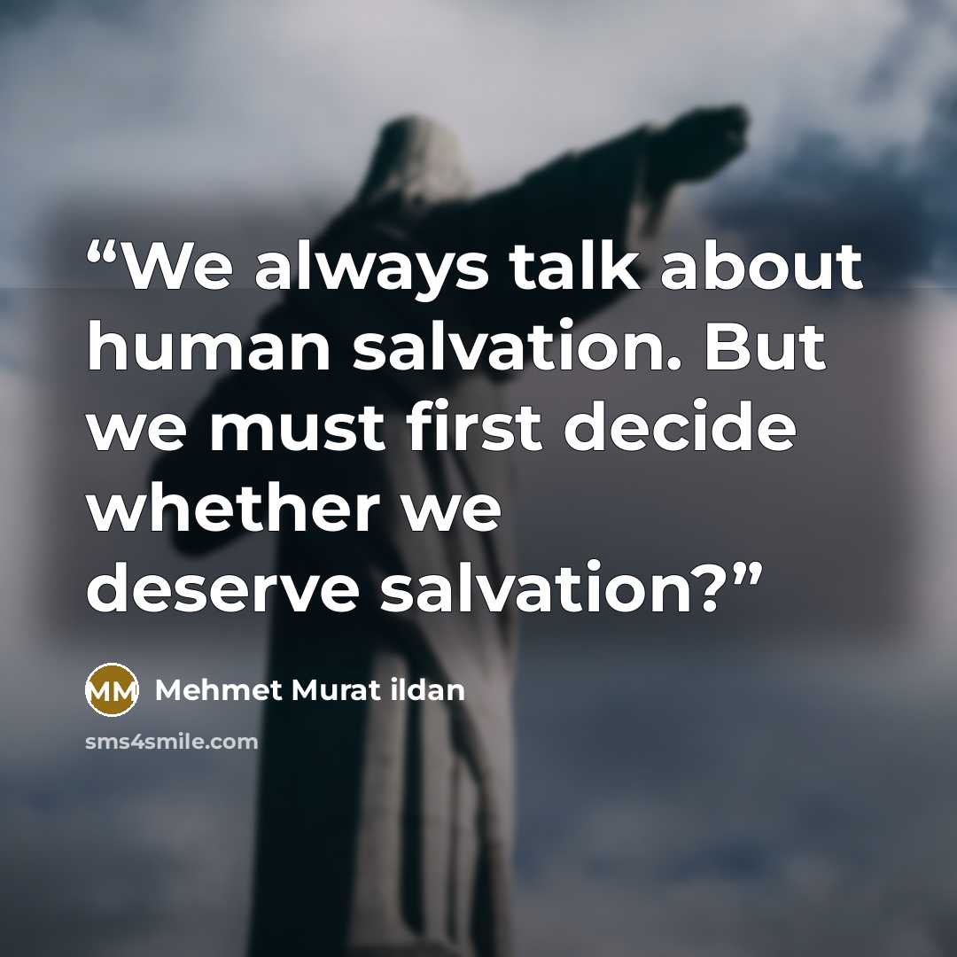 “We always talk about human salvation. But we must first decide whether we deserve salvation?” quote by Mehmet Murat ildan