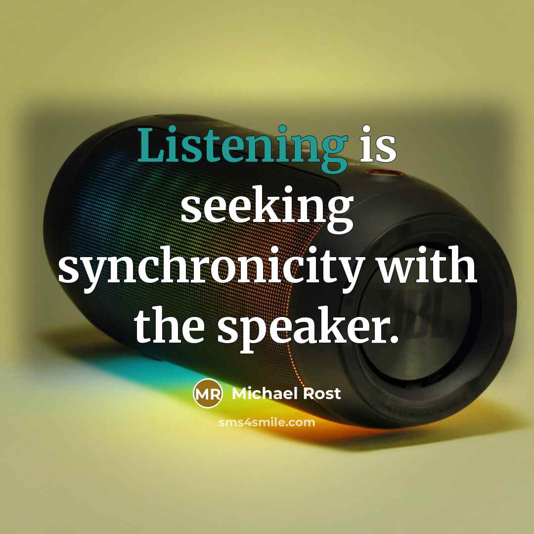 “Listening is seeking synchronicity with the speaker.” quote by Michael Rost