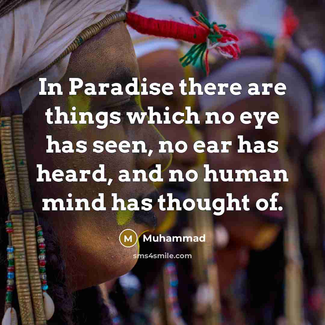 “In Paradise there are things which no eye has seen, no ear has heard, and no human mind has thought of.” quote by Muhammad