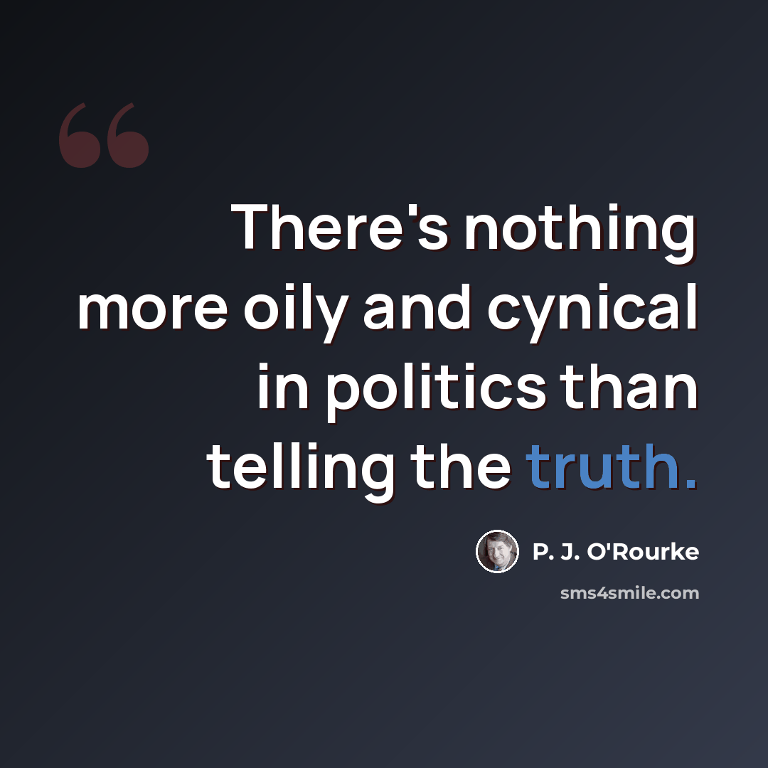 “There's nothing more oily and cynical in politics than telling the truth.” quote by P. J. O'Rourke
