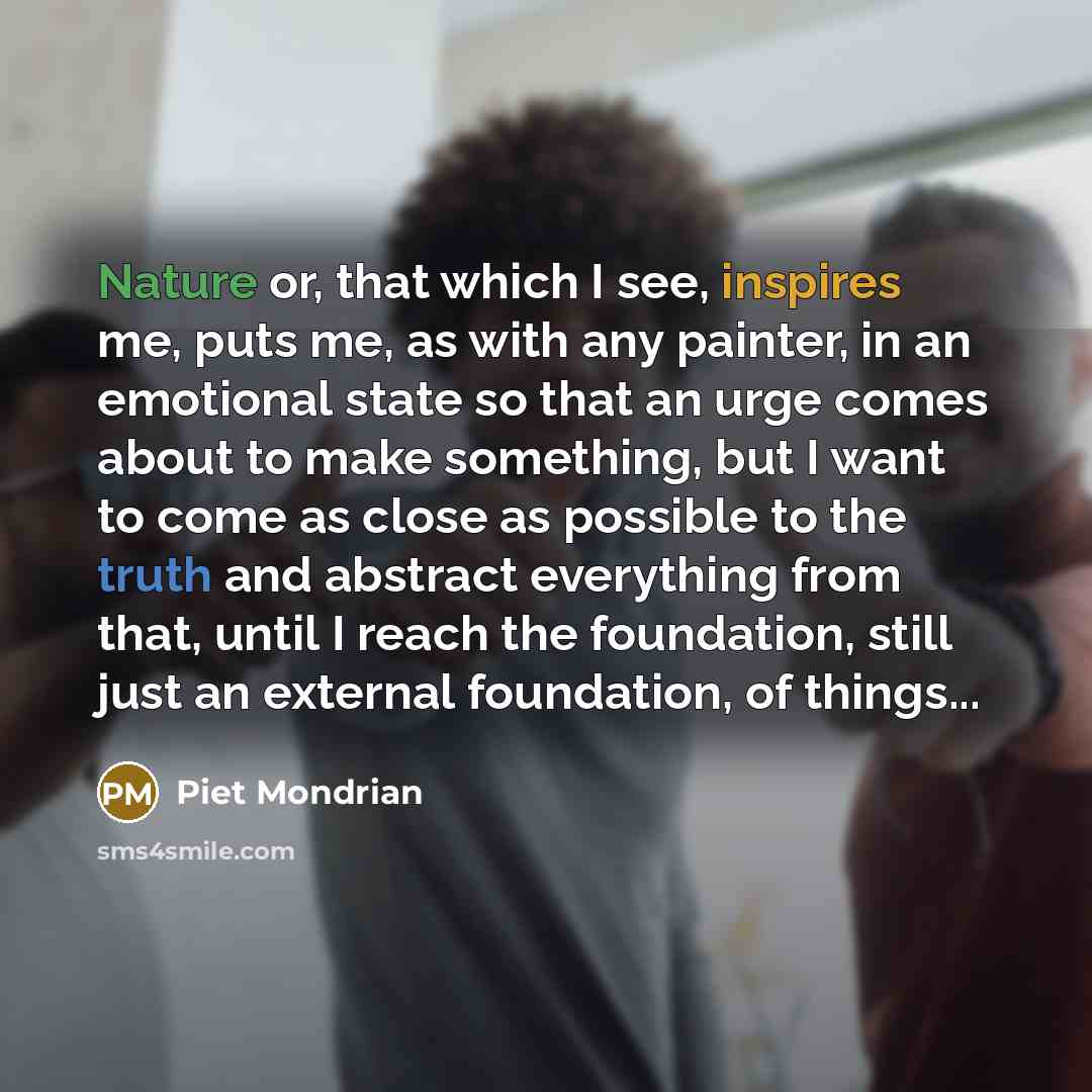 “Nature or, that which I see, inspires me, puts me, as with any painter, in an emotional state so that an urge comes about to make something, but I want to come as close as possible to the truth and abstract everything from that, until I reach the foundation, still just an external foundation, of…” quote by Piet Mondrian